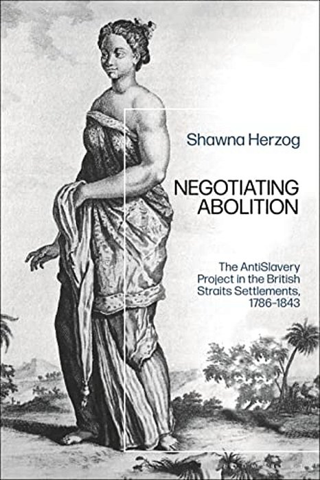 Negotiating Abolition: The Antislavery Project In The British Strait Settlements, 1786-1843-..