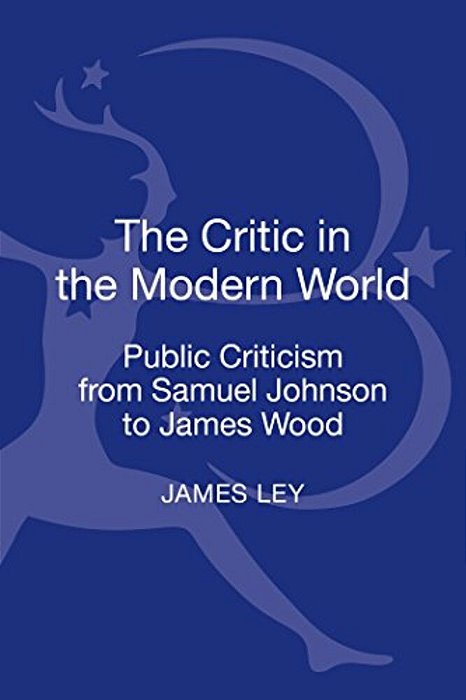 The Critic In The Modern World: Public Criticism From Samuel Johnson To James Wood-..