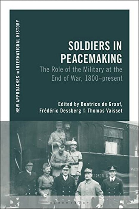 Soldiers In Peacemaking: The Role Of The Military At The End Of War, 1800-Present-..