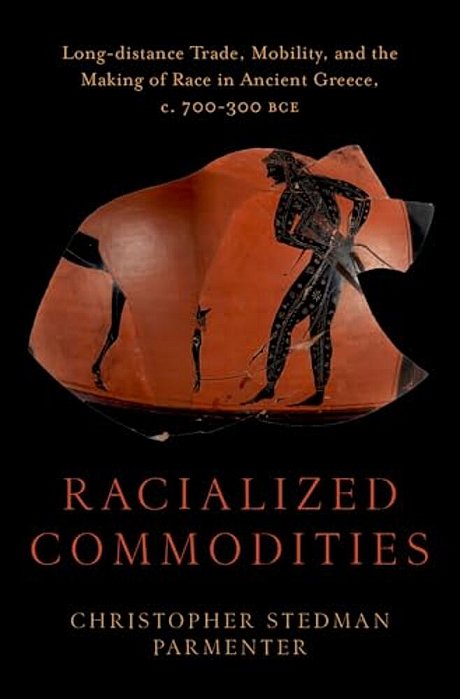 Racialized Commodities: Long-Distance Trade, Mobility, And The Making Of Race In Ancient Greece, C. 700-300 Bce-..