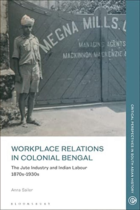 Workplace Relations In Colonial Bengal: The Jute Industry And Indian Labour 1870S-1930s-..