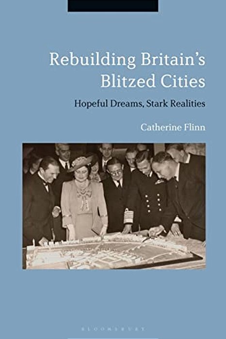 Rebuilding Britain's Blitzed Cities: Hopeful Dreams, Stark Realities-..
