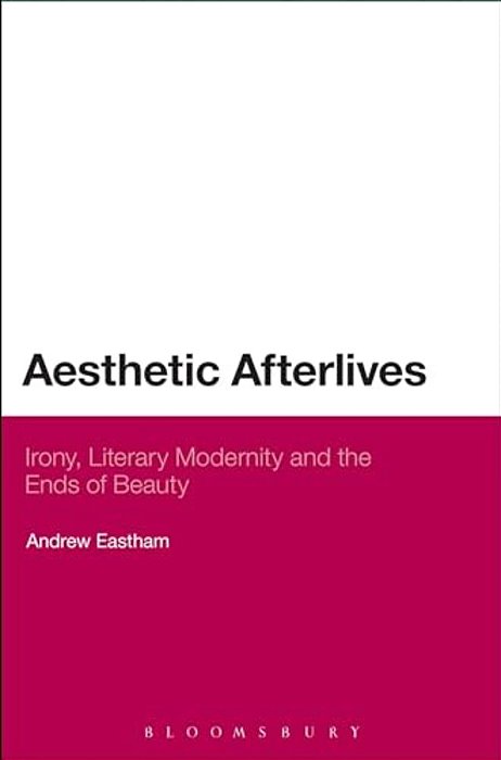 Aesthetic Afterlives: Irony, Literary Modernity And The Ends Of Beauty-..