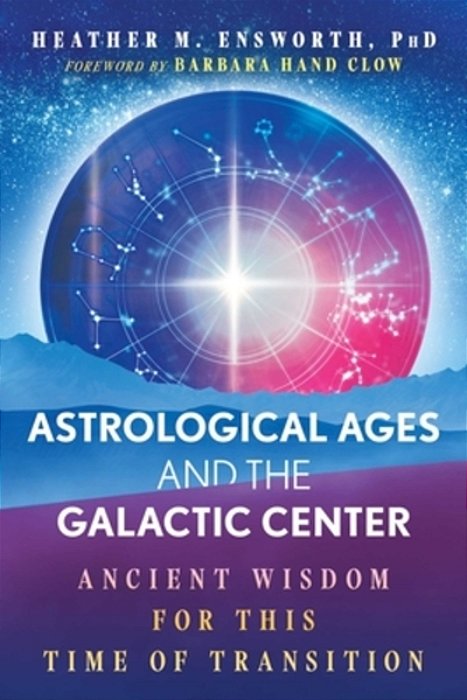 Astrological Ages And The Galactic Center: Ancient Wisdom For This Time Of Transition-..