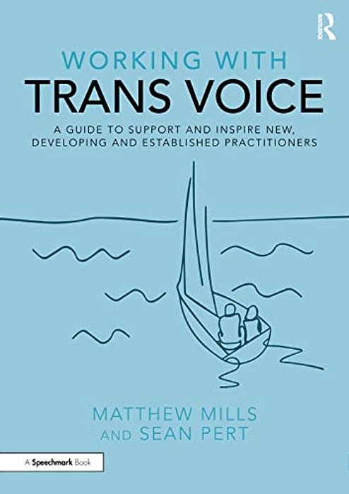 Working With Trans Voice: A Guide To Support And Inspire New, Developing And Established Practitioners-..