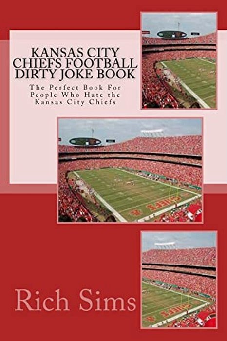 Kansas City Chiefs Football Dirty Joke Book: The Perfect Book For People Who Hate The Kansas City Chiefs-..