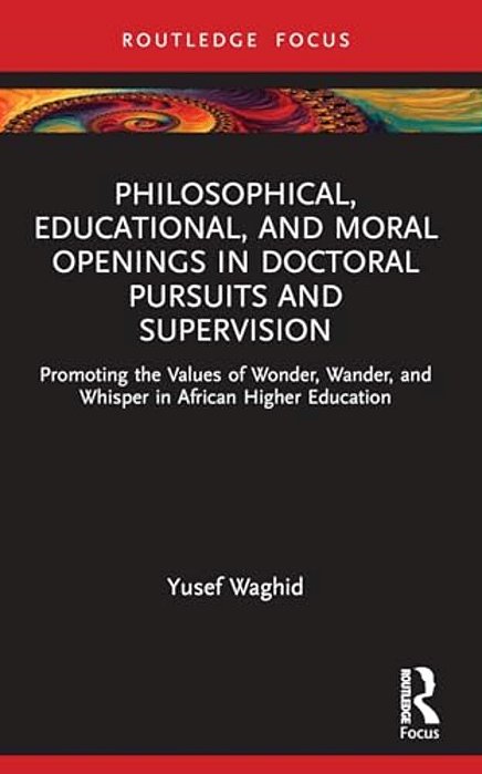 Philosophical, Educational, And Moral Openings In Doctoral Pursuits And Supervision: Promoting The Values Of Wonder, Wander, And Whisper In African Hi-..