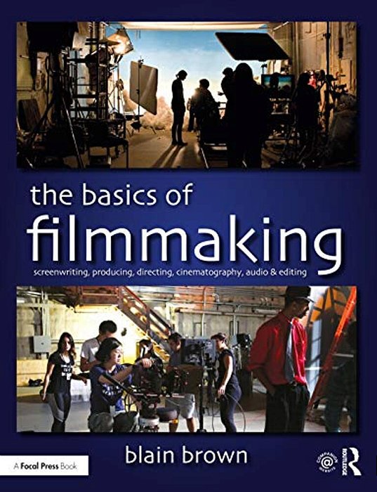 The Basics Of Filmmaking: Screenwriting, Producing, Directing, Cinematography, Audio, & Editing-..