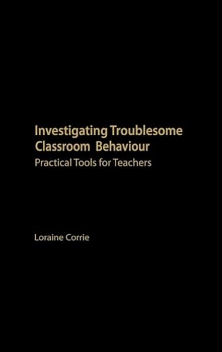 Investigating Troublesome Classroom Behaviours: Practical Tools For Teachers-..