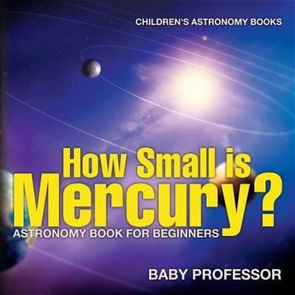 How Small Is Mercury? Astronomy Book For Beginners Children's Astronomy Books-..