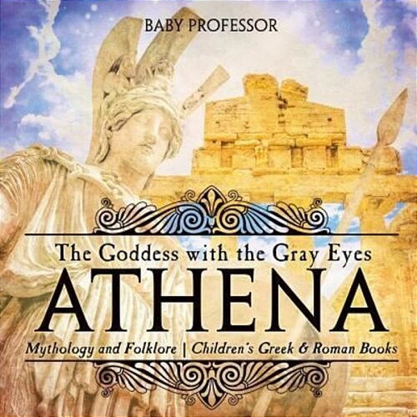 Athena: The Goddess With The Gray Eyes - Mythology And Folklore Children's Greek & Roman Books-..