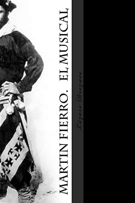 Martin Fierro. El Musical: La Obra De José Hernández Convertida En Comedia Musical-..