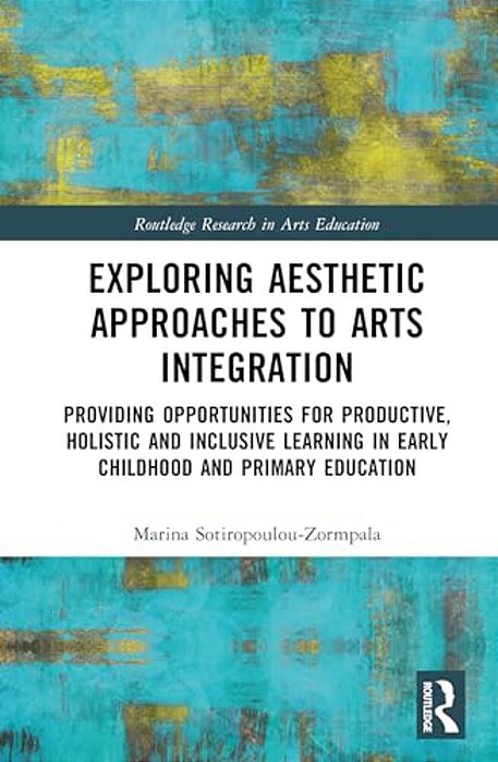 Exploring Aesthetic Approaches To Arts Integration: Providing Opportunities For Productive, Holistic And Inclusive Learning In Early Childhood And Pri-..