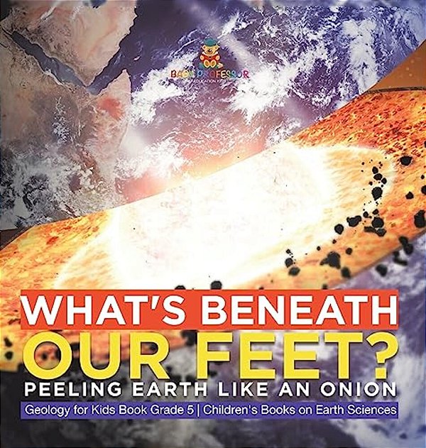What's Beneath Our Feet?: Peeling Earth Like An Onion Geology For Kids Book Grade 5 Children's Books On Earth Sciences-..