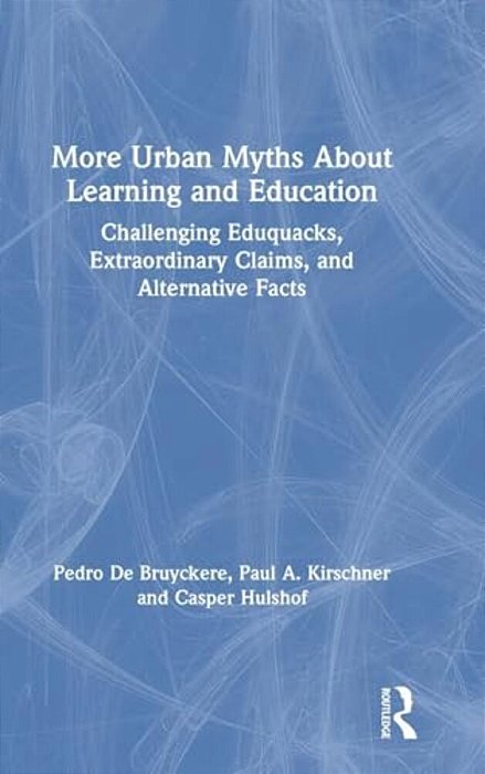 More Urban Myths About Learning And Education: Challenging Eduquacks, Extraordinary Claims, And Alternative Facts-..