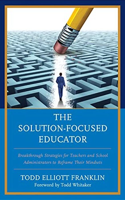 Solution-Focused Educator: Breakthrough Strategies For Teachers And School Administrators To Reframe Their Mindsets-..