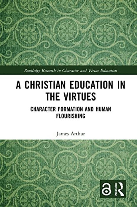 A Christian Education In The Virtues: Character Formation And Human Flourishing-..