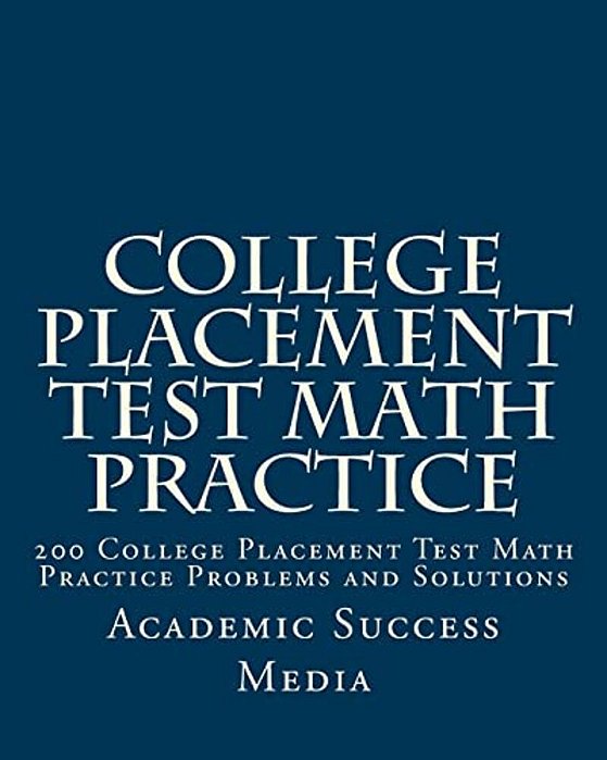 College Placement Test Math Practice: 200 College Placement Test Math Practice Problems And Solutions-..