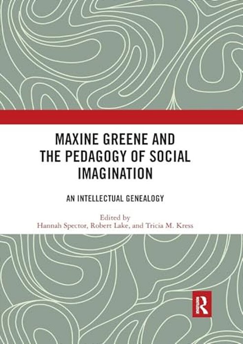 Maxine Greene And The Pedagogy Of Social Imagination: An Intellectual Genealogy-..