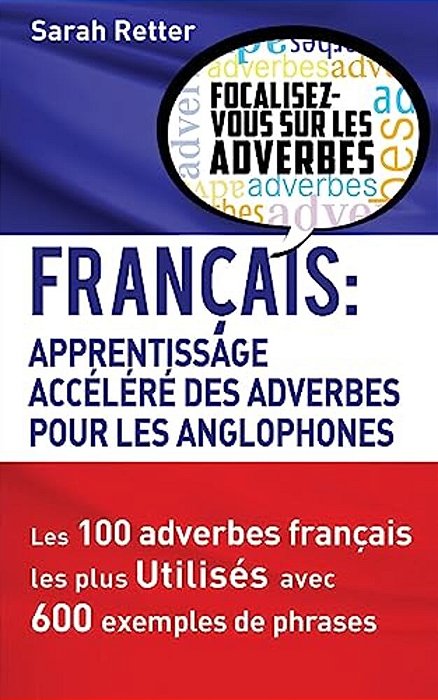 Francais: Apprentissage Rapide Des Adverbes Pour Anglophones: Les 100 Adverbes Français Les Plus Utilisés Avec 600 Exemples De Phrases. -..