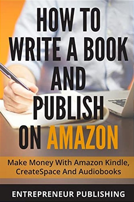How To Write A Book And Publish On Amazon: Make Money With Amazon Kindle, Createspace And Audiobooks-..