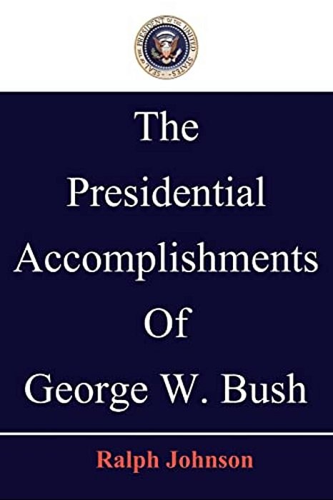 The Presidential Accomplishments Of George W. Bush-..