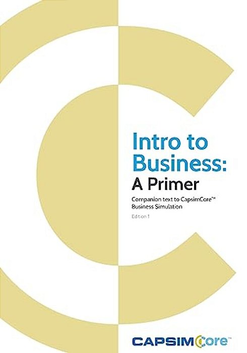 Intro To Business: A Primer: Companion Text To Capsimcore Business Simulations-..