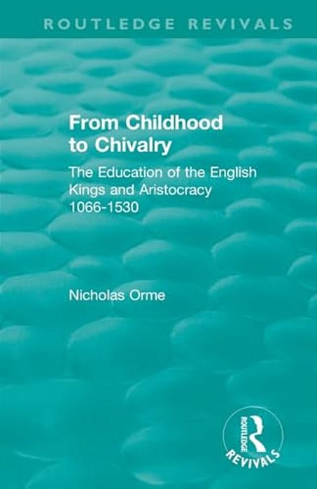 From Childhood To Chivalry: The Education Of The English Kings And Aristocracy 1066-1530-..