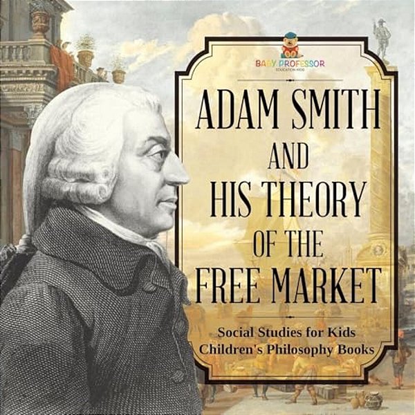 Adam Smith And His Theory Of The Free Market - Social Studies For Kids Children's Philosophy Books-..