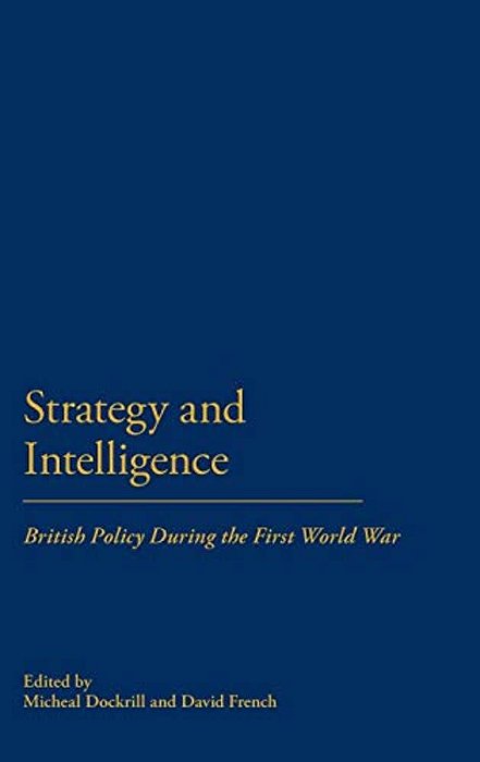 Strategy & Intellegence: British Policy During The First World War-..