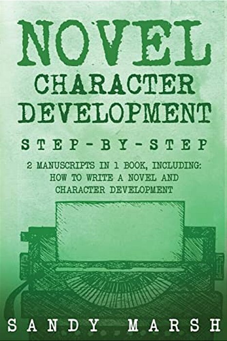 Novel Character Development: Step-By-step - 2 Manuscripts In 1 Book - Essential Fictional Character Creation, Novel Character Building And Novel Ch-..
