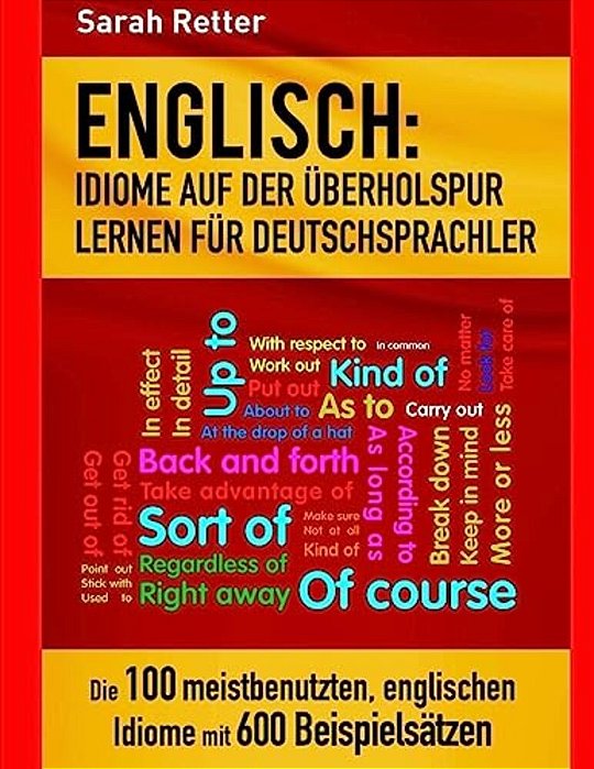 Englisch: Idiome Auf Der Uberholspur Lernen Fur Deutschsprachler: Die 100 Meistbenutzten, Englischen Idiome Mit 600 Beispielsätzen. -..