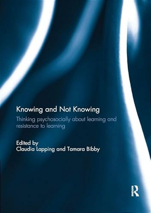 Knowing And Not Knowing: Thinking Psychosocially About Learning And Resistance To Learning-..