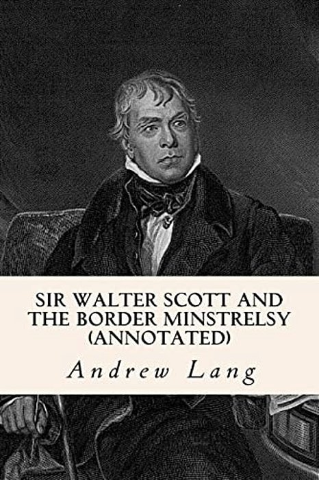 Sir Walter Scott And The Border Minstrelsy (Annotated)-..