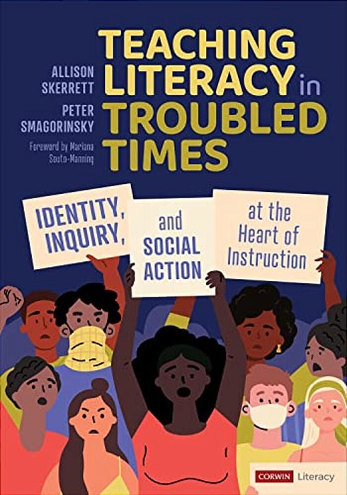 Teaching Literacy In Troubled Times: Identity, Inquiry, And Social Action At The Heart Of Instruction-..
