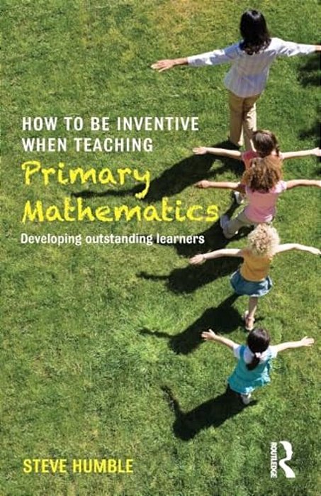 How To Be Inventive When Teaching Primary Mathematics: Developing Outstanding Learners-..