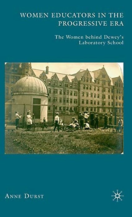 Women Educators In The Progressive Era: The Women Behind Dewey's Laboratory School-..