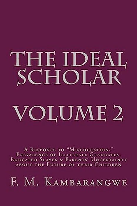 The Ideal Scholar Volume 2: A Response To "Miseducation," Prevalence Of Illiterate Graduates, Educated Slaves & Parents' Uncertainty About The Fut-..