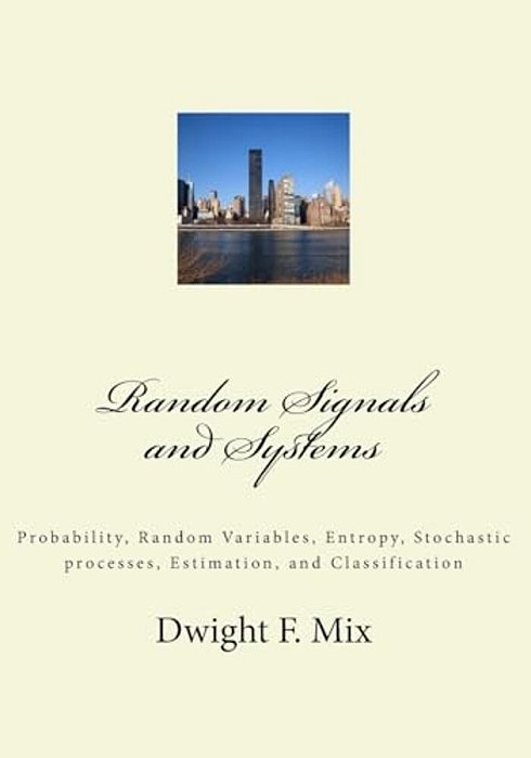 Random Signals And Systems: Probability, Random Variables, Entropy, Stochastic Processes, Estimation, And Classification-..