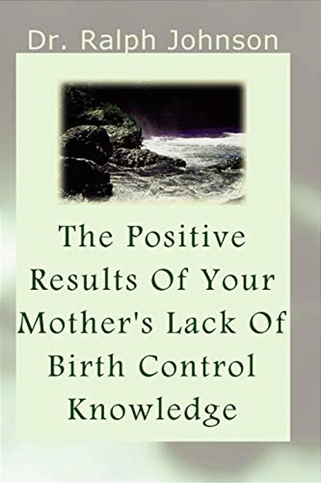 The Positive Results Of Your Mother's Lack Of Birth Control Knowledge-..