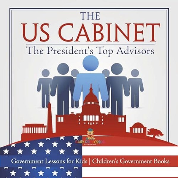 The US Cabinet: The President's Top Advisors - Government Lessons For Kids Children's Government Books-..