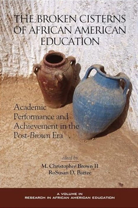 The Broken Cisterns Of African American Education: Academic Performance And Achievement In The Post-Brown Era (Hc)-..