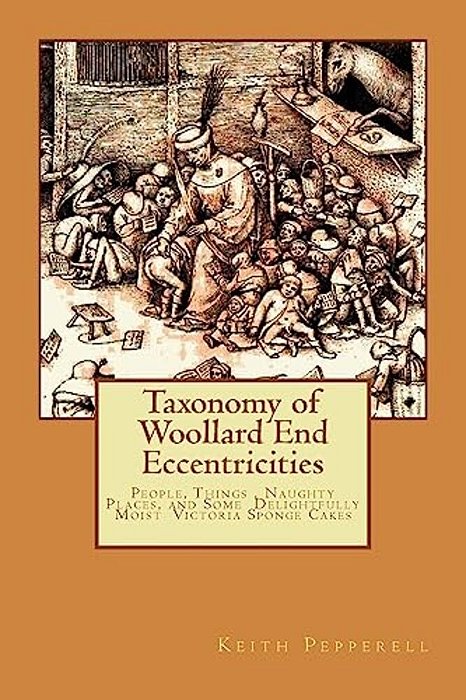 Taxonomy Of Woollard End Eccentricities: People, Things, Places And Delightfully Moist Victoria Sponge Cakes-..
