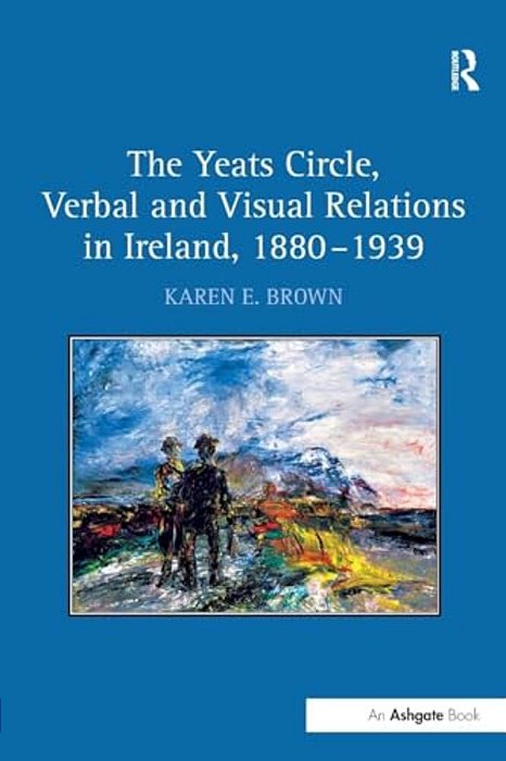 The Yeats Circle, Verbal And Visual Relations In Ireland, 1880 1939-..