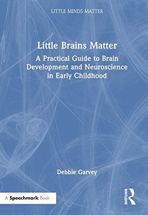 Little Brains Matter: A Practical Guide To Brain Development And Neuroscience In Early Childhood-..