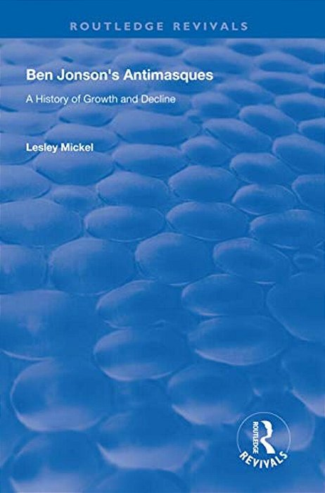 Ben Jonson's Antimasques: A History Of Growth And Decline-..