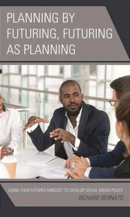 Planning By Futuring, Futuring As Planning: Using Your Futures Mindset To Develop Social Media Policy-..