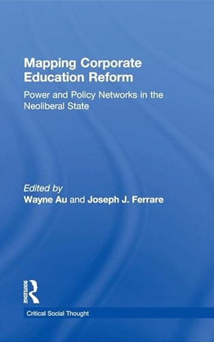 Mapping Corporate Education Reform: Power And Policy Networks In The Neoliberal State-..