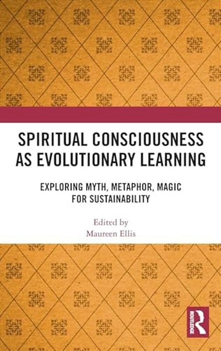 Spiritual Consciousness As Evolutionary Learning: Exploring Myth, Metaphor, Magic For Sustainability-..