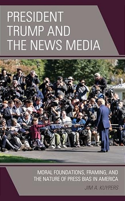 President Trump And The News Media: Moral Foundations, Framing, And The Nature Of Press Bias In America-..